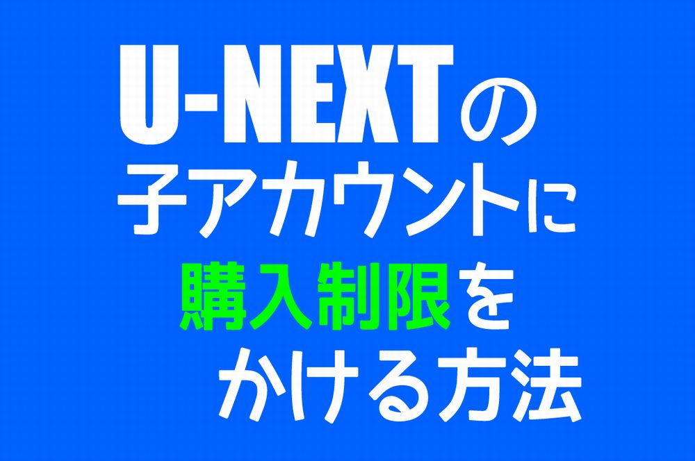 【U-NEXT】子アカウントに購入制限をかける方法