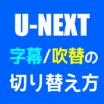 【U-NEXT】字幕・吹替の切り替え方