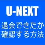 【U-NEXT】退会できているか確認する方法